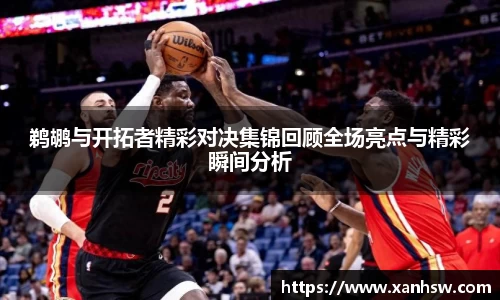 鹈鹕与开拓者精彩对决集锦回顾全场亮点与精彩瞬间分析