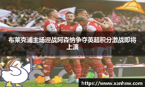 布莱克浦主场迎战阿森纳争夺英超积分激战即将上演